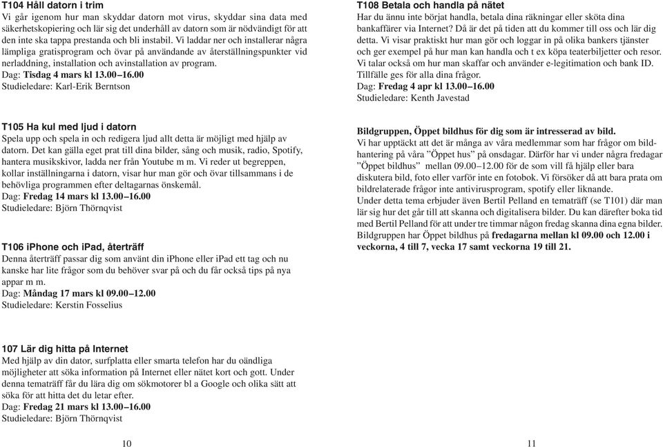 Dag: Tisdag 4 mars kl 13.00 16.00 Studieledare: Karl-Erik Berntson T108 Betala och handla på nätet Har du ännu inte börjat handla, betala dina räkningar eller sköta dina bankaffärer via Internet?