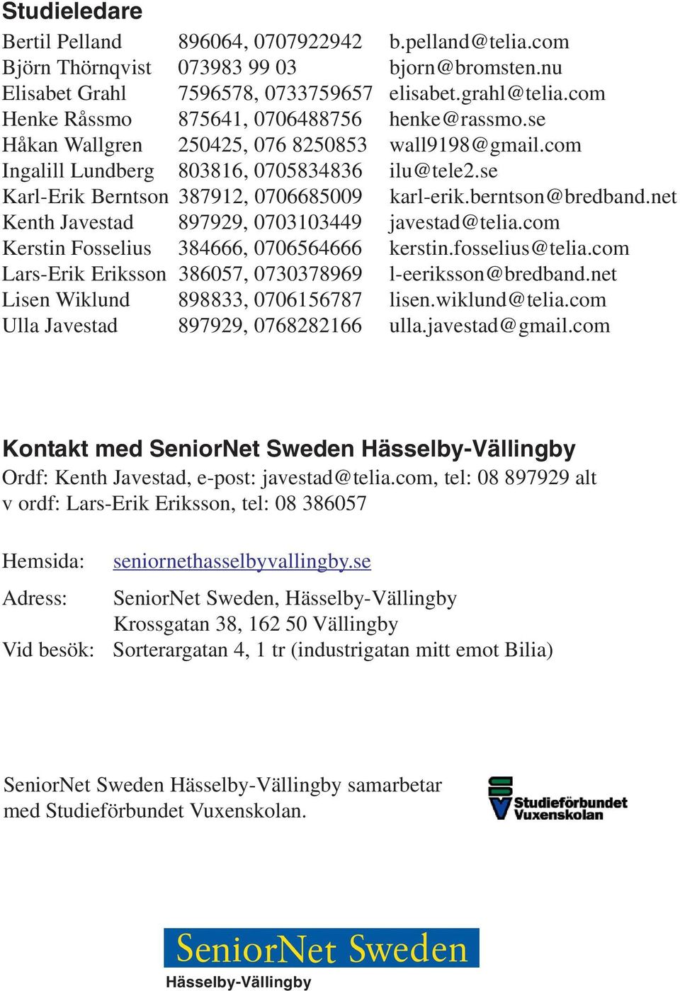 se Karl-Erik Berntson 387912, 0706685009 karl-erik.berntson@bredband.net Kenth Javestad 897929, 0703103449 javestad@telia.com Fosselius 384666, 0706564666 kerstin.fosselius@telia.