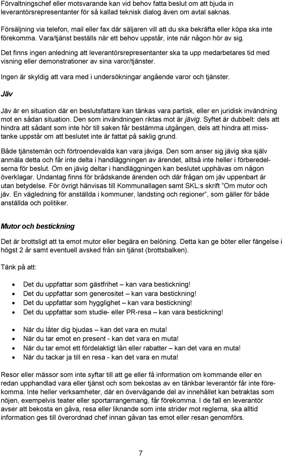 Det finns ingen anledning att leverantörsrepresentanter ska ta upp medarbetares tid med visning eller demonstrationer av sina varor/tjänster.