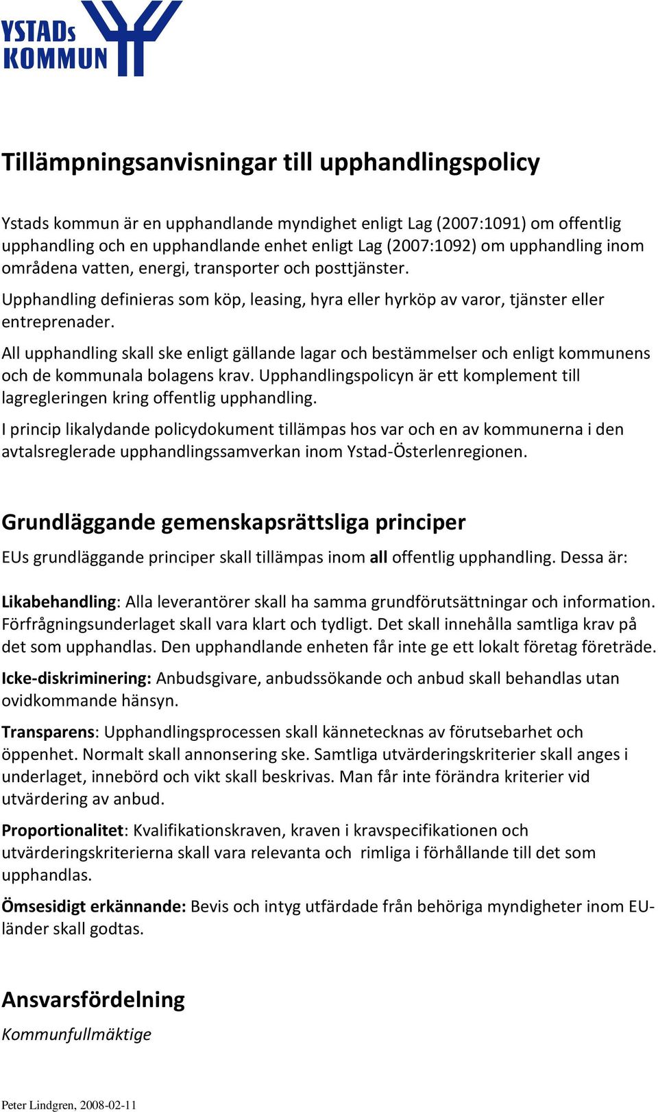 All upphandling skall ske enligt gällande lagar och bestämmelser och enligt kommunens och de kommunala bolagens krav.
