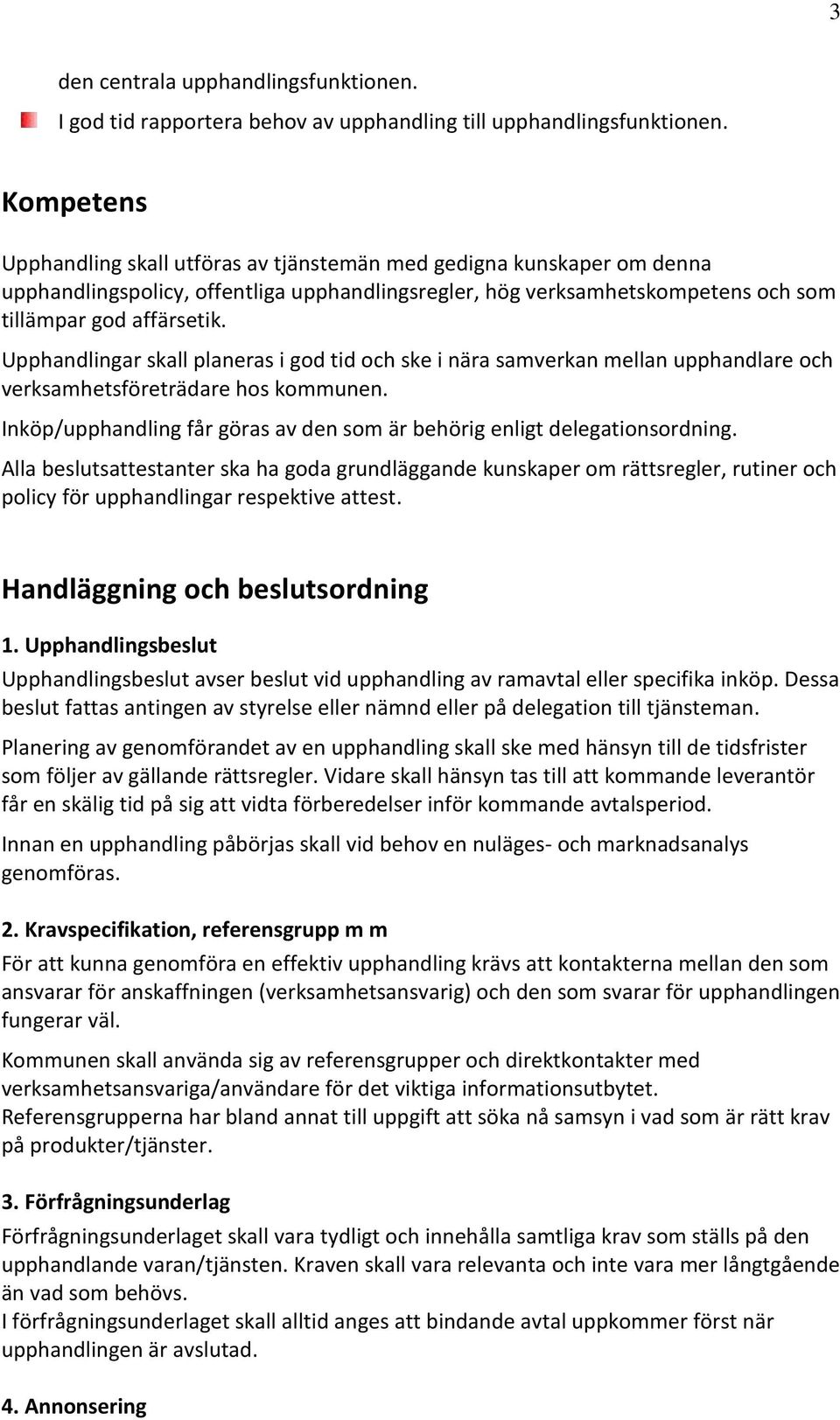 Upphandlingar skall planeras i god tid och ske i nära samverkan mellan upphandlare och verksamhetsföreträdare hos kommunen. Inköp/upphandling får göras av den som är behörig enligt delegationsordning.