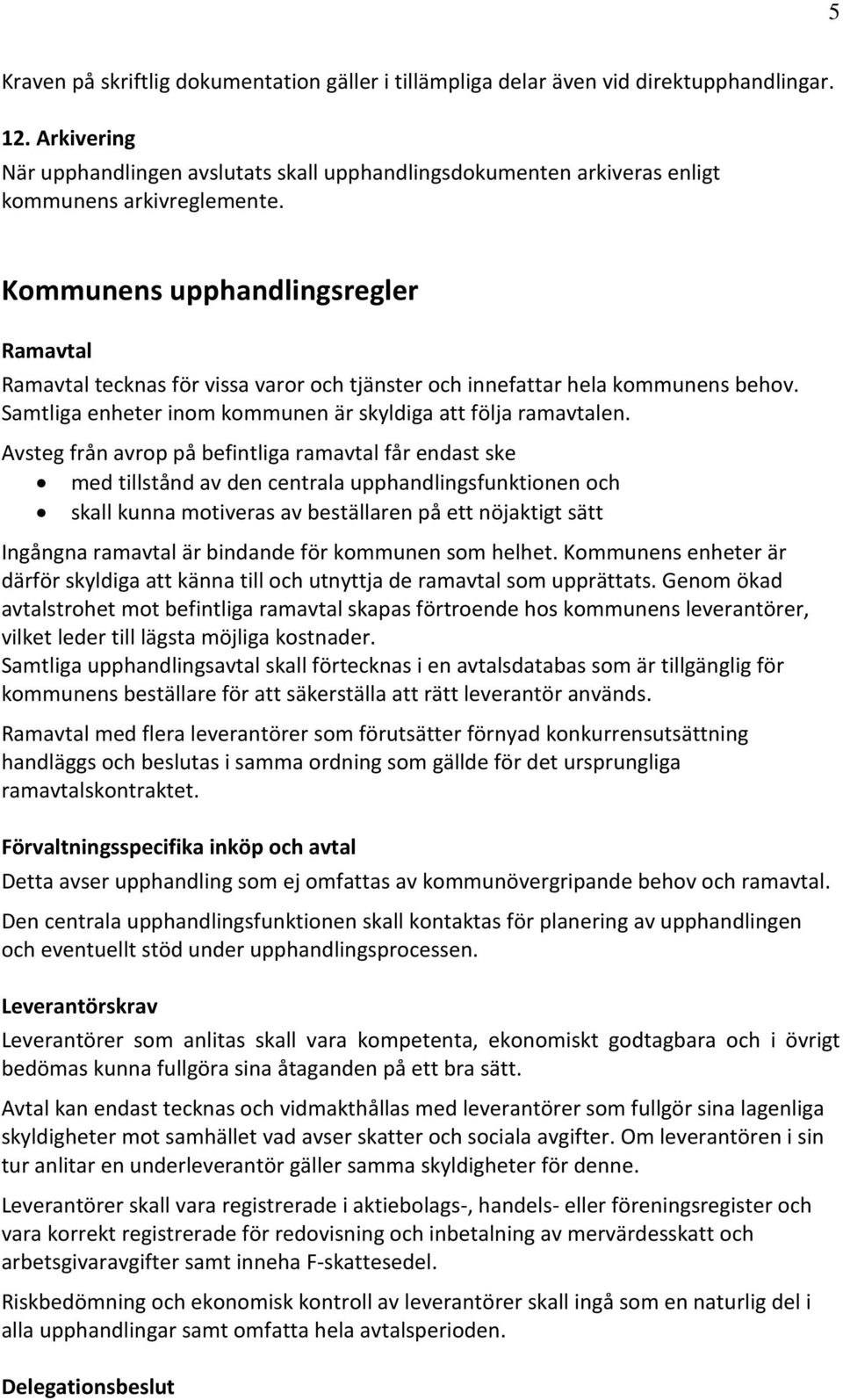 Kommunens upphandlingsregler Ramavtal Ramavtal tecknas för vissa varor och tjänster och innefattar hela kommunens behov. Samtliga enheter inom kommunen är skyldiga att följa ramavtalen.