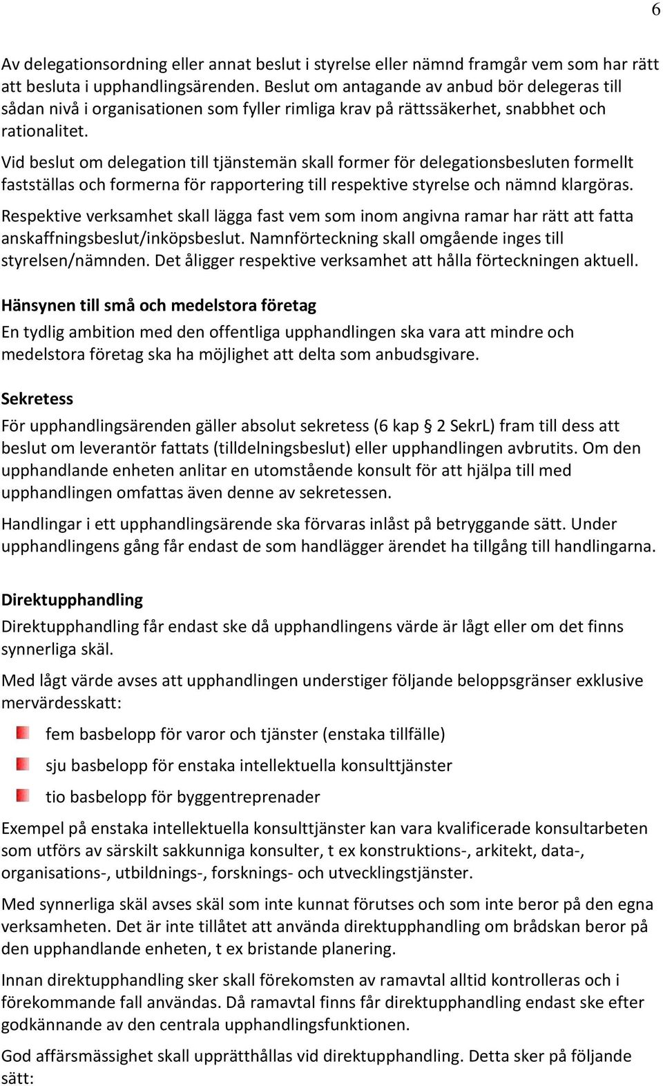 Vid beslut om delegation till tjänstemän skall former för delegationsbesluten formellt fastställas och formerna för rapportering till respektive styrelse och nämnd klargöras.