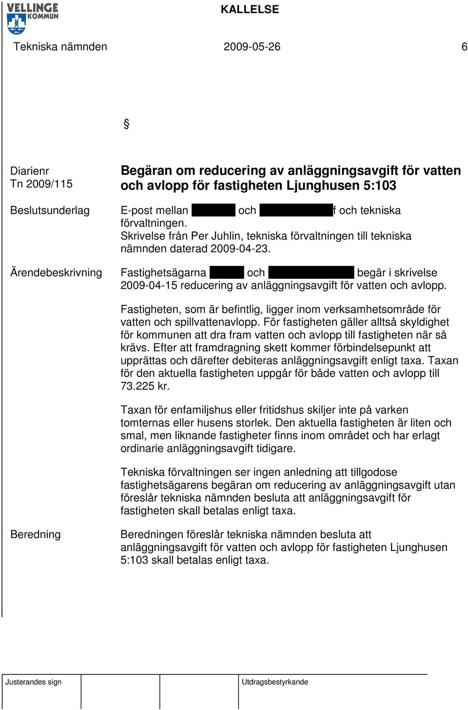 Fastighetsägarna Dennis och Christina Malmlöf begär i skrivelse 2009-04-15 reducering av anläggningsavgift för vatten och avlopp.