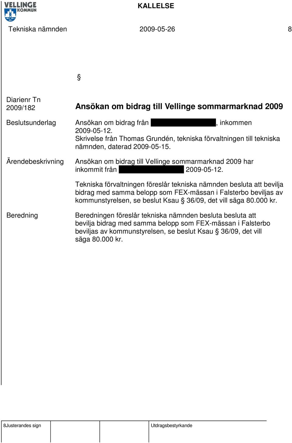 Tekniska förvaltningen föreslår tekniska nämnden besluta att bevilja bidrag med samma belopp som FEX-mässan i Falsterbo beviljas av kommunstyrelsen, se beslut Ksau 36/09, det vill säga 80.000 kr.