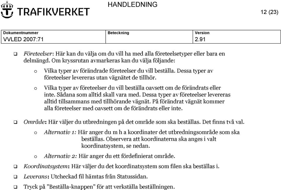 Vilka typer av företeelser du vill beställa oavsett om de förändrats eller inte. Sådana som alltid skall vara med. Dessa typer av företeelser levereras alltid tillsammans med tillhörande vägnät.