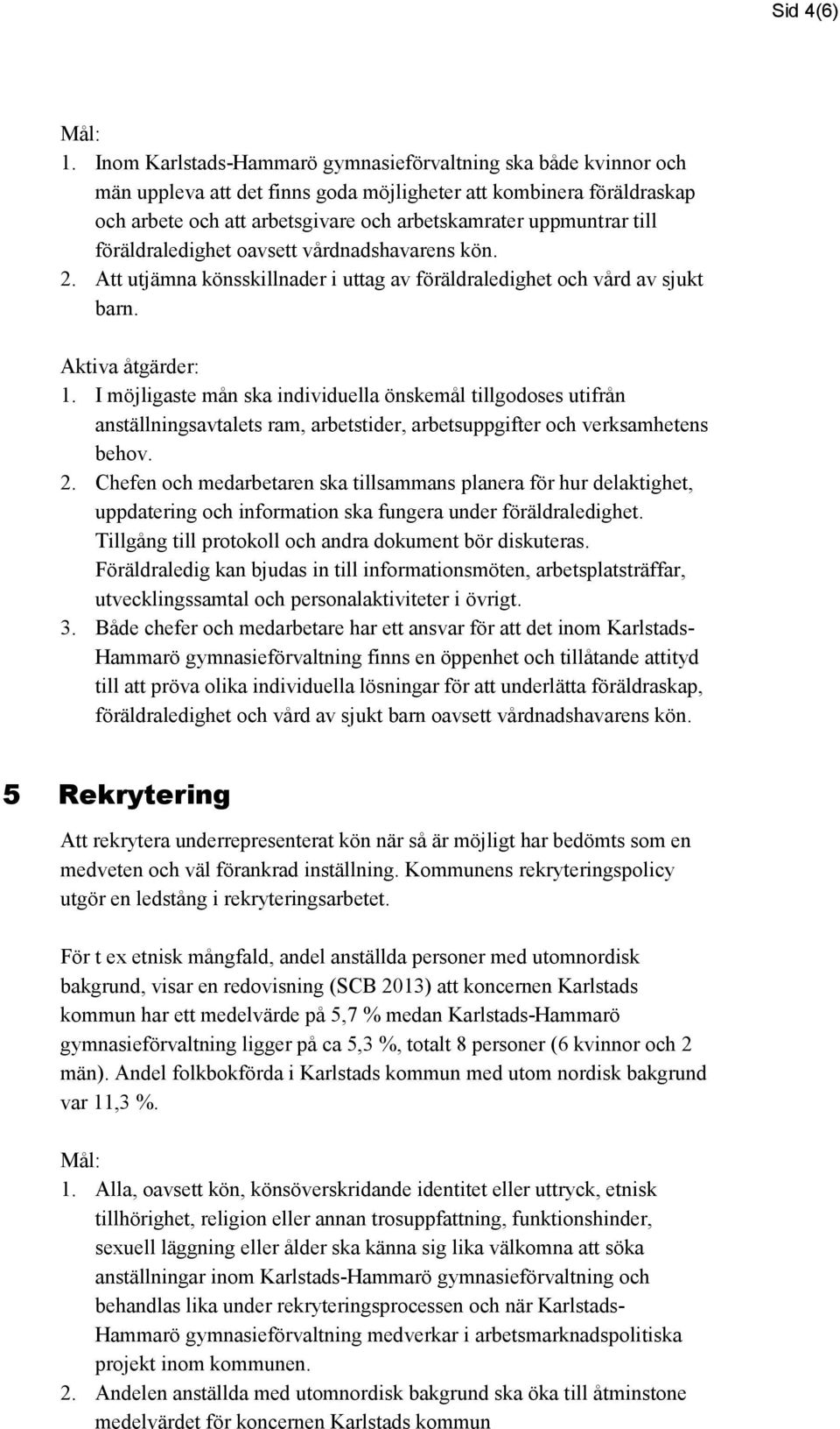 till föräldraledighet oavsett vårdnadshavarens kön. 2. Att utjämna könsskillnader i uttag av föräldraledighet och vård av sjukt barn. 1.