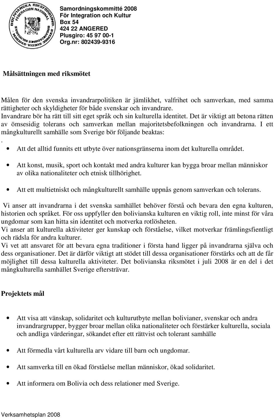 I ett mångkulturellt samhälle som Sverige bör följande beaktas:. Att det alltid funnits ett utbyte över nationsgränserna inom det kulturella området.