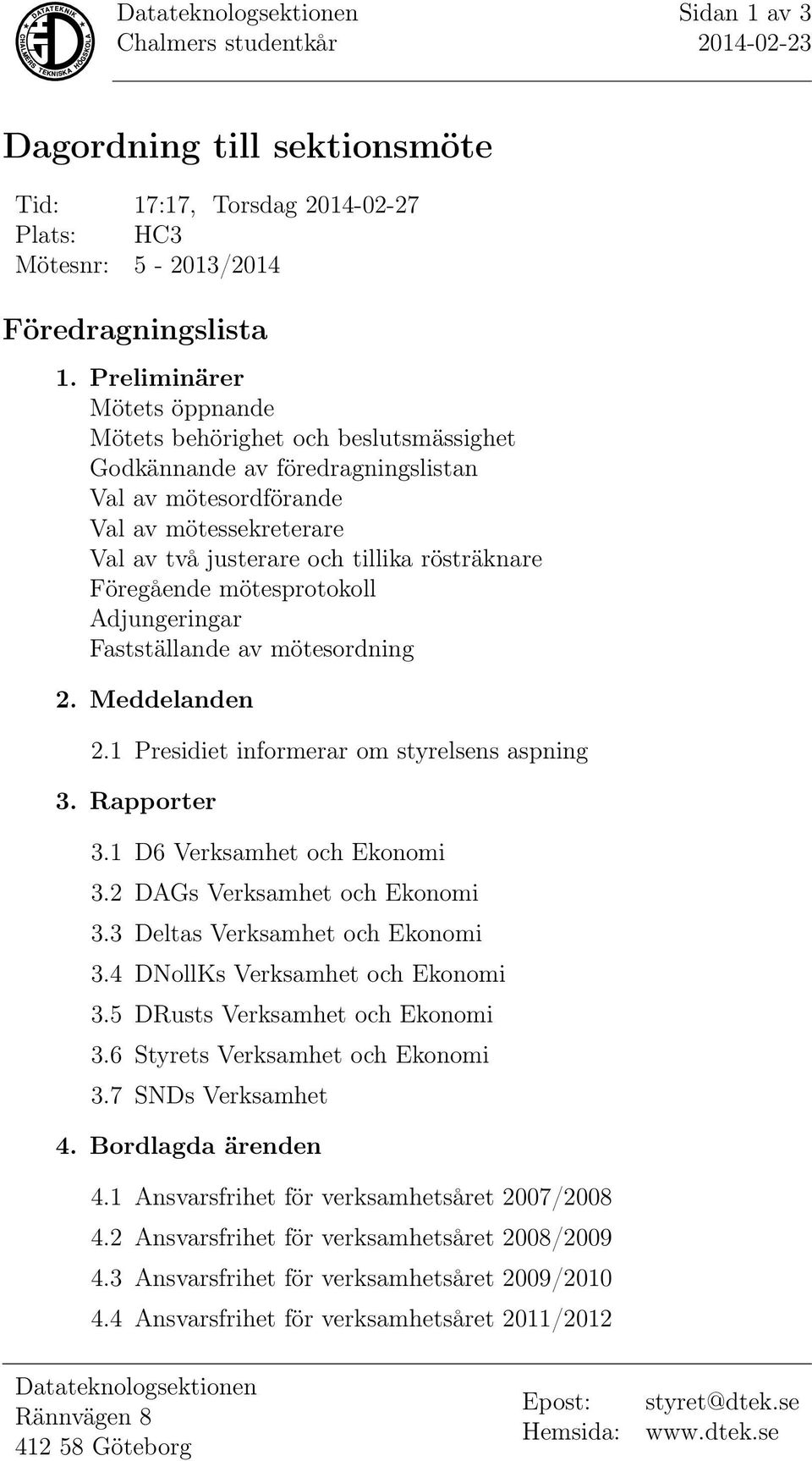 Föregående mötesprotokoll Adjungeringar Fastställande av mötesordning 2. Meddelanden 2.1 Presidiet informerar om styrelsens aspning 3. Rapporter 3.1 D6 Verksamhet och Ekonomi 3.