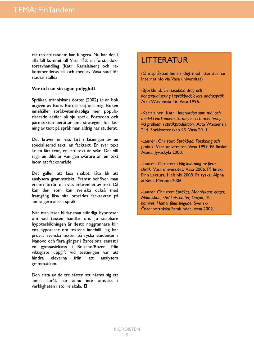 Var och en sin egen polyglott Språket, människans dotter (2002) är en bok utgiven av Boris Borotinskij och mig. Boken innehåller språkvetenskapliga men populariserade essäer på sju språk.