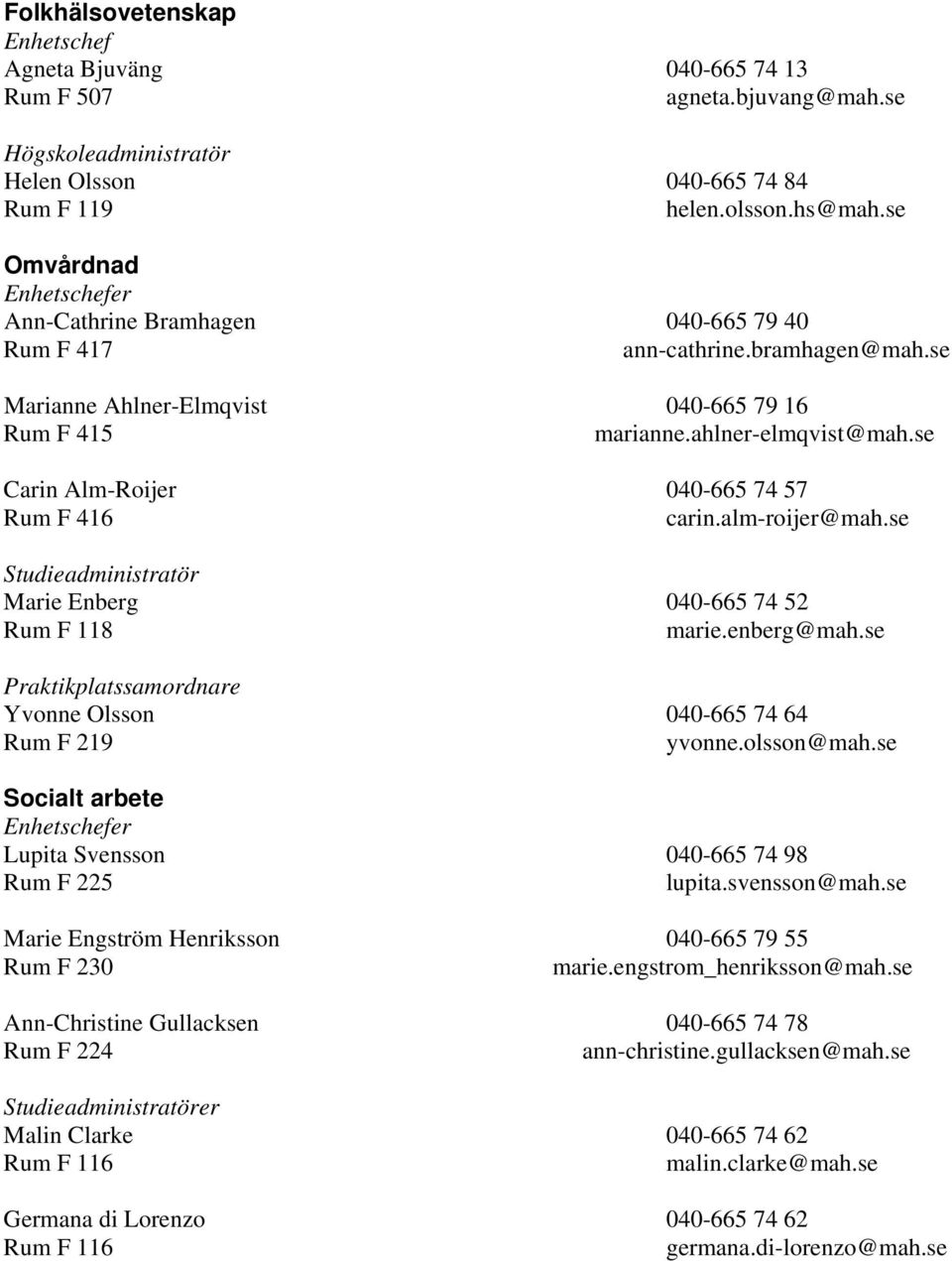 se Carin Alm-Roijer 040-665 74 57 Rum F 416 carin.alm-roijer@mah.se Studieadministratör Marie Enberg 040-665 74 52 Rum F 118 marie.enberg@mah.