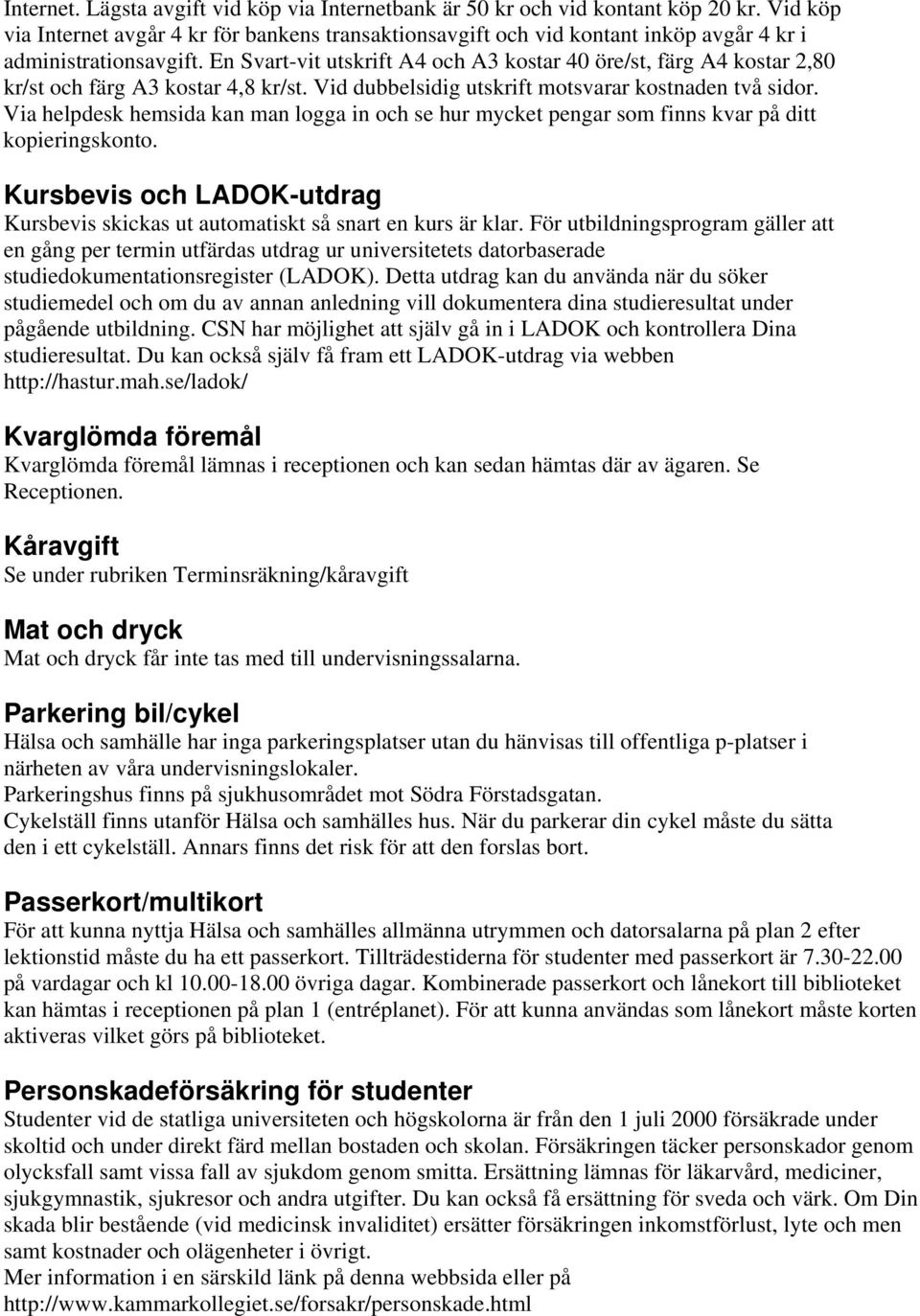 En Svart-vit utskrift A4 och A3 kostar 40 öre/st, färg A4 kostar 2,80 kr/st och färg A3 kostar 4,8 kr/st. Vid dubbelsidig utskrift motsvarar kostnaden två sidor.