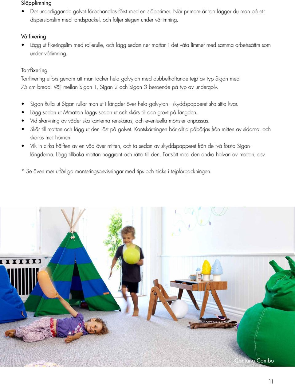Torrfixering Torrfixering utförs genom att man täcker hela golvytan med dubbelhäftande tejp av typ Sigan med 75 cm bredd. Välj mellan Sigan 1, Sigan 2 och Sigan 3 beroende på typ av undergolv.