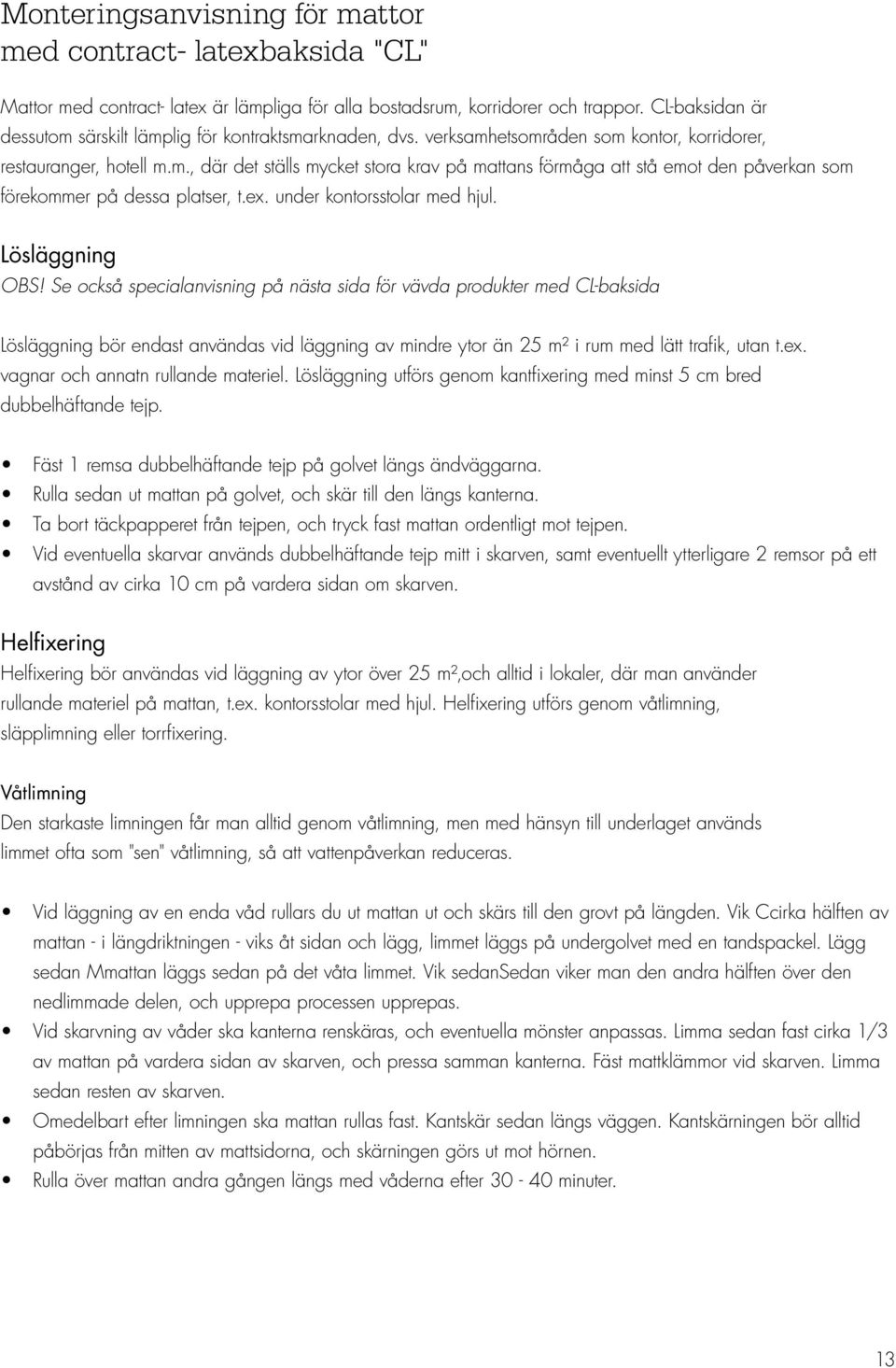 ex. under kontorsstolar med hjul. Lösläggning OBS!