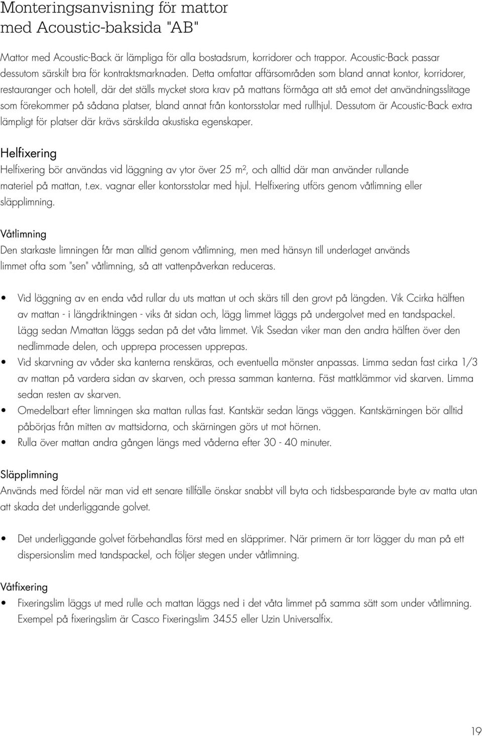 Detta omfattar affärsområden som bland annat kontor, korridorer, restauranger och hotell, där det ställs mycket stora krav på mattans förmåga att stå emot det användningsslitage som förekommer på