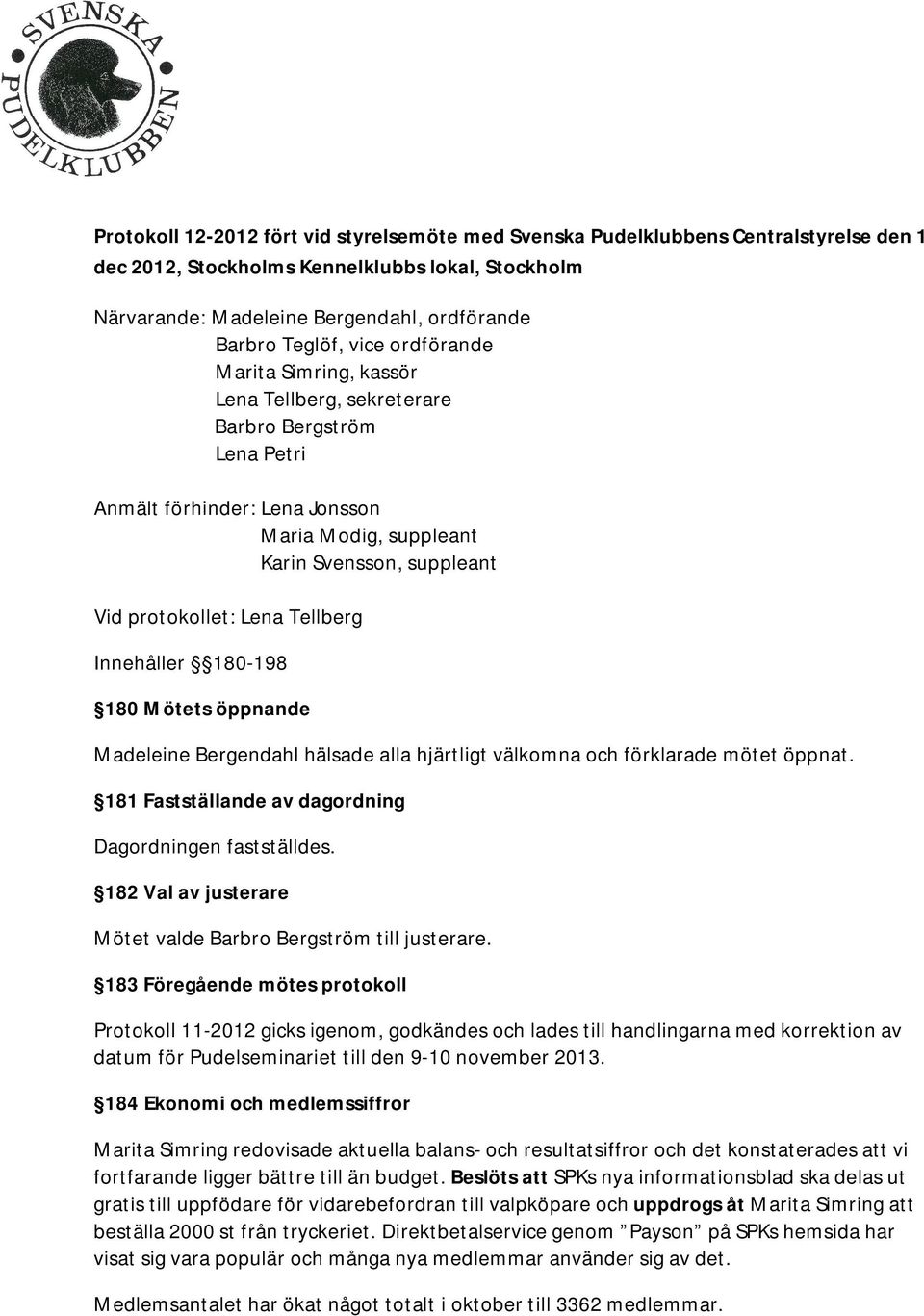 Tellberg Innehåller 180-198 180 Mötets öppnande Madeleine Bergendahl hälsade alla hjärtligt välkomna och förklarade mötet öppnat. 181 Fastställande av dagordning Dagordningen fastställdes.