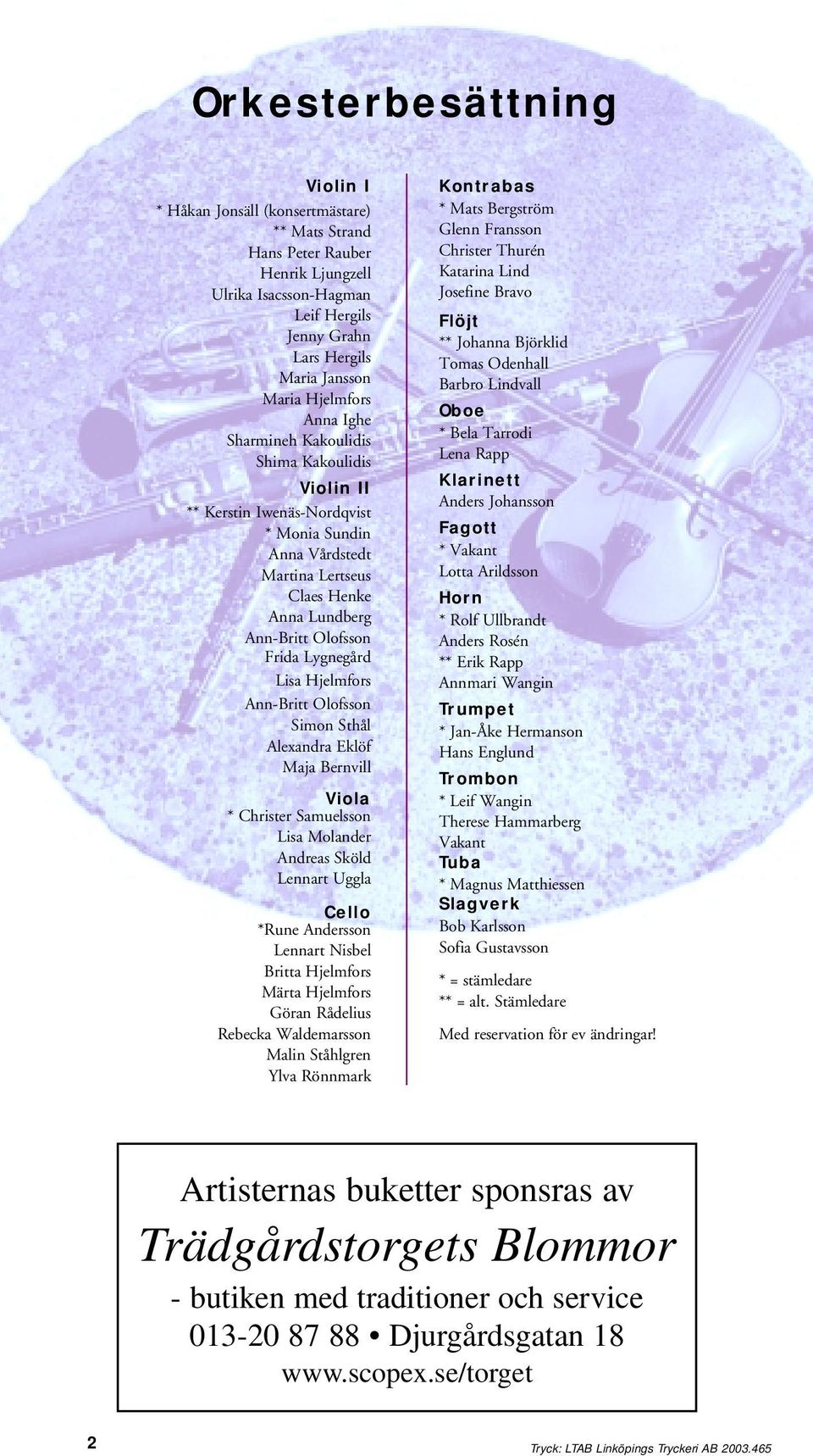 Lygnegård Lisa Hjelmfors Ann-Britt Olofsson Simon Sthål Alexandra Eklöf Maja Bernvill Viola * Christer Samuelsson Lisa Molander Andreas Sköld Lennart Uggla Cello *Rune Andersson Lennart Nisbel Britta