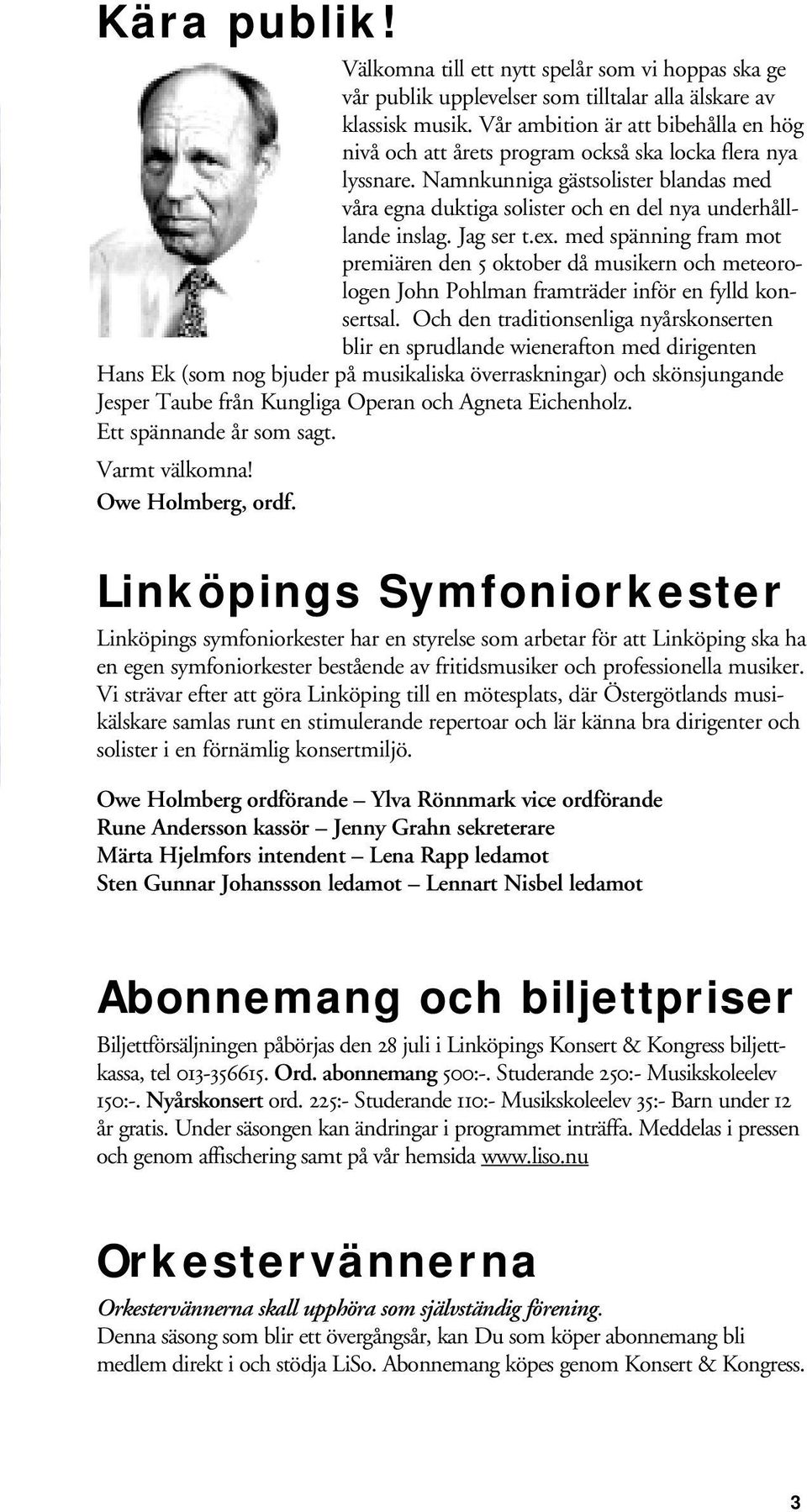 Namnkunniga gästsolister blandas med våra egna duktiga solister och en del nya underhålllande inslag. Jag ser t.ex.
