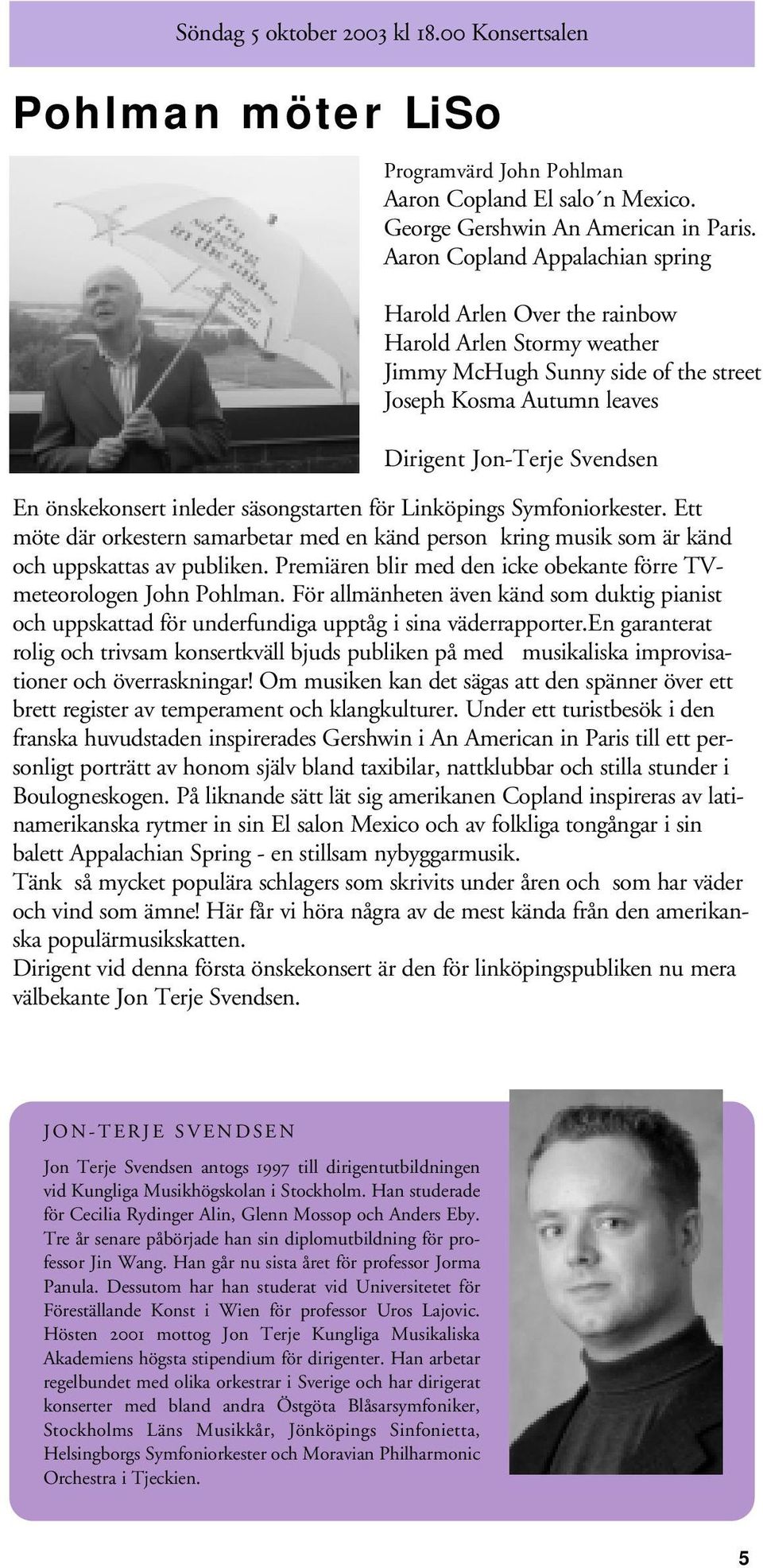 inleder säsongstarten för Linköpings Symfoniorkester. Ett möte där orkestern samarbetar med en känd person kring musik som är känd och uppskattas av publiken.