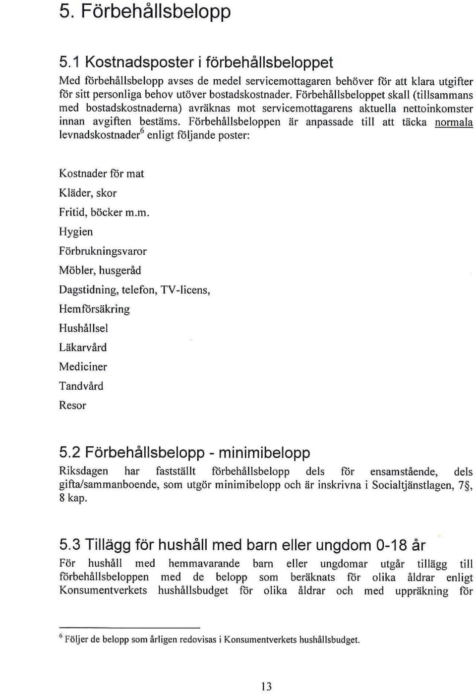 Förbehållsbeloppen är anpassade till att täcka normala levnadskostnader 6 enligt följande poster: Kostnader för mat Kläder, skor Fritid, böcker m.m. Hygien Förbrukningsvaror Möbler, husgeråd Dagstidning, telefon, TV-Iicens, Hemförsäkring Hushållsel Läkarvård Mediciner Tandvård Resor 5.