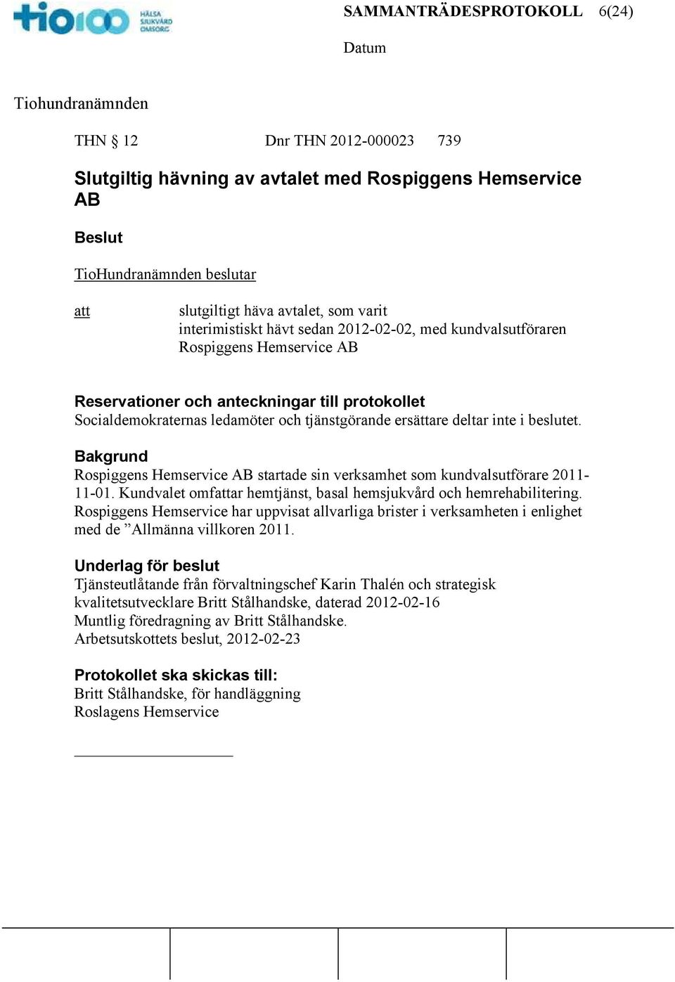 Bakgrund Rospiggens Hemservice AB startade sin verksamhet som kundvalsutförare 2011-11-01. Kundvalet omfar hemtjänst, basal hemsjukvård och hemrehabilitering.