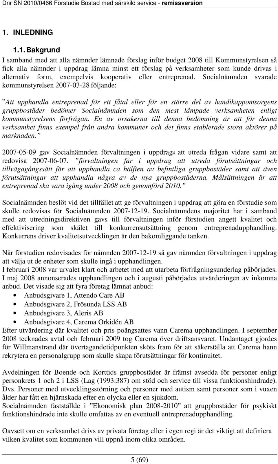 Socialnämnden svarade kommunstyrelsen 2007-03-28 följande: Att upphandla entreprenad för ett fåtal eller för en större del av handikappomsorgens gruppbostäder bedömer Socialnämnden som den mest