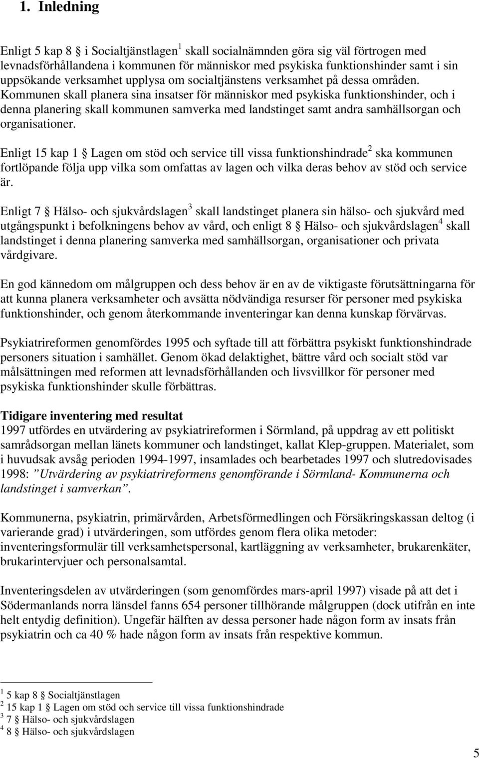 Kommunen skall planera sina er för människor med psykiska funktionshinder, och i denna planering skall kommunen samverka med landstinget samt andra samhällsorgan och organisationer.