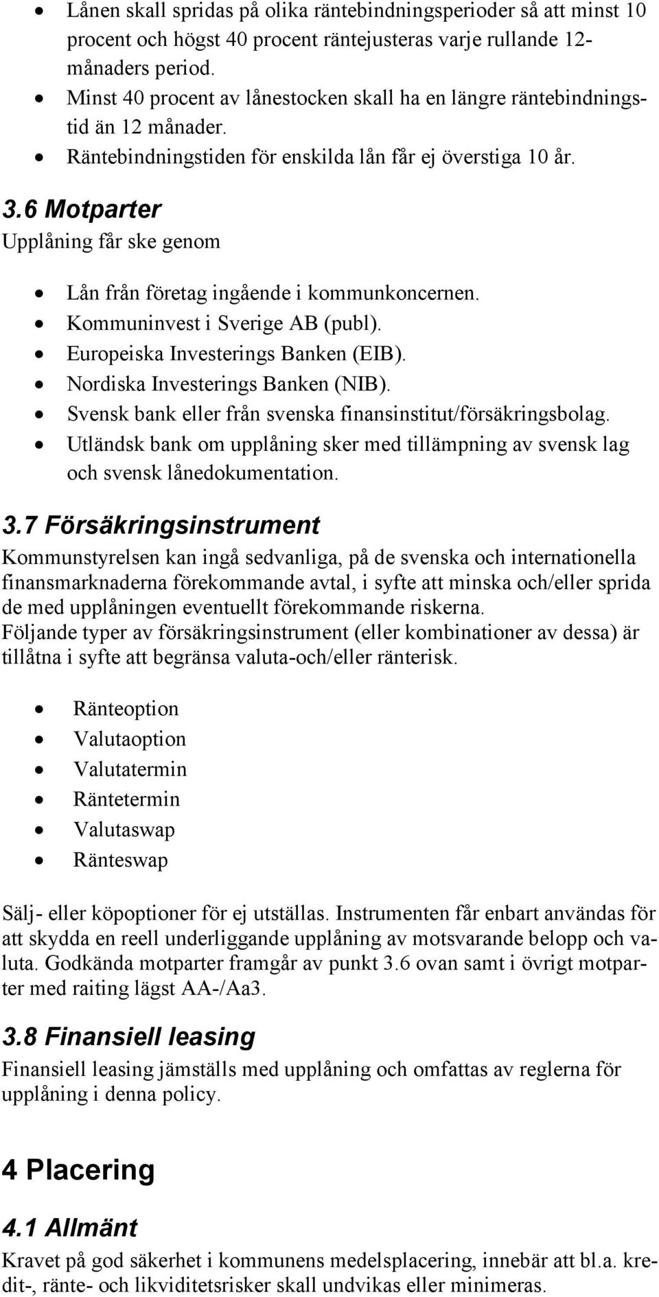 6 Motparter Upplåning får ske genom Lån från företag ingående i kommunkoncernen. Kommuninvest i Sverige AB (publ). Europeiska Investerings Banken (EIB). Nordiska Investerings Banken (NIB).