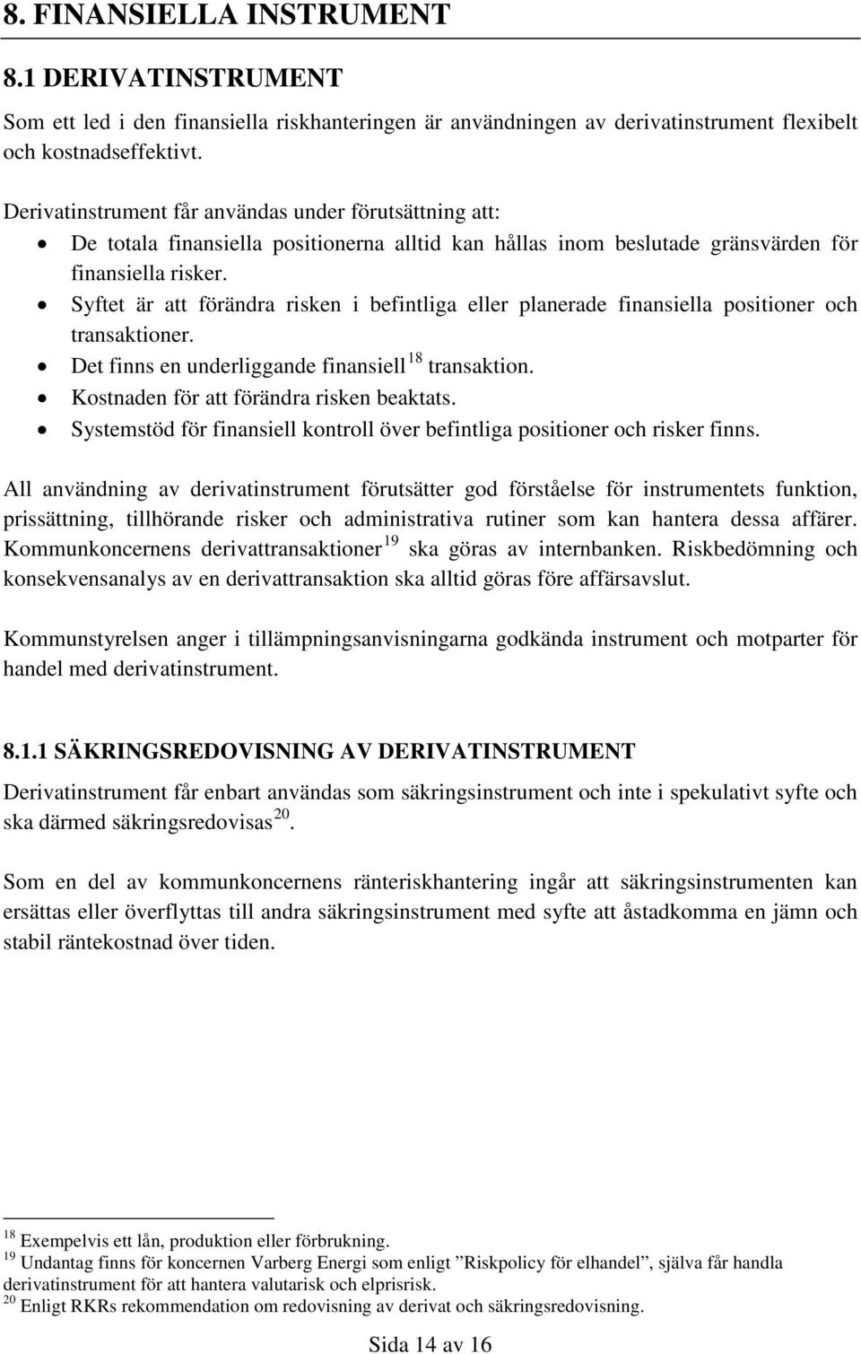 Syftet är att förändra risken i befintliga eller planerade finansiella positioner och transaktioner. Det finns en underliggande finansiell 18 transaktion. Kostnaden för att förändra risken beaktats.