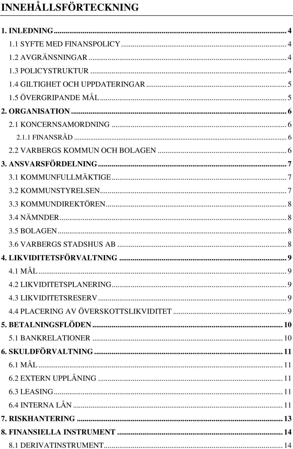 4 NÄMNDER... 8 3.5 BOLAGEN... 8 3.6 VARBERGS STADSHUS AB... 8 4. LIKVIDITETSFÖRVALTNING... 9 4.1 MÅL... 9 4.2 LIKVIDITETSPLANERING... 9 4.3 LIKVIDITETSRESERV... 9 4.4 PLACERING AV ÖVERSKOTTSLIKVIDITET.