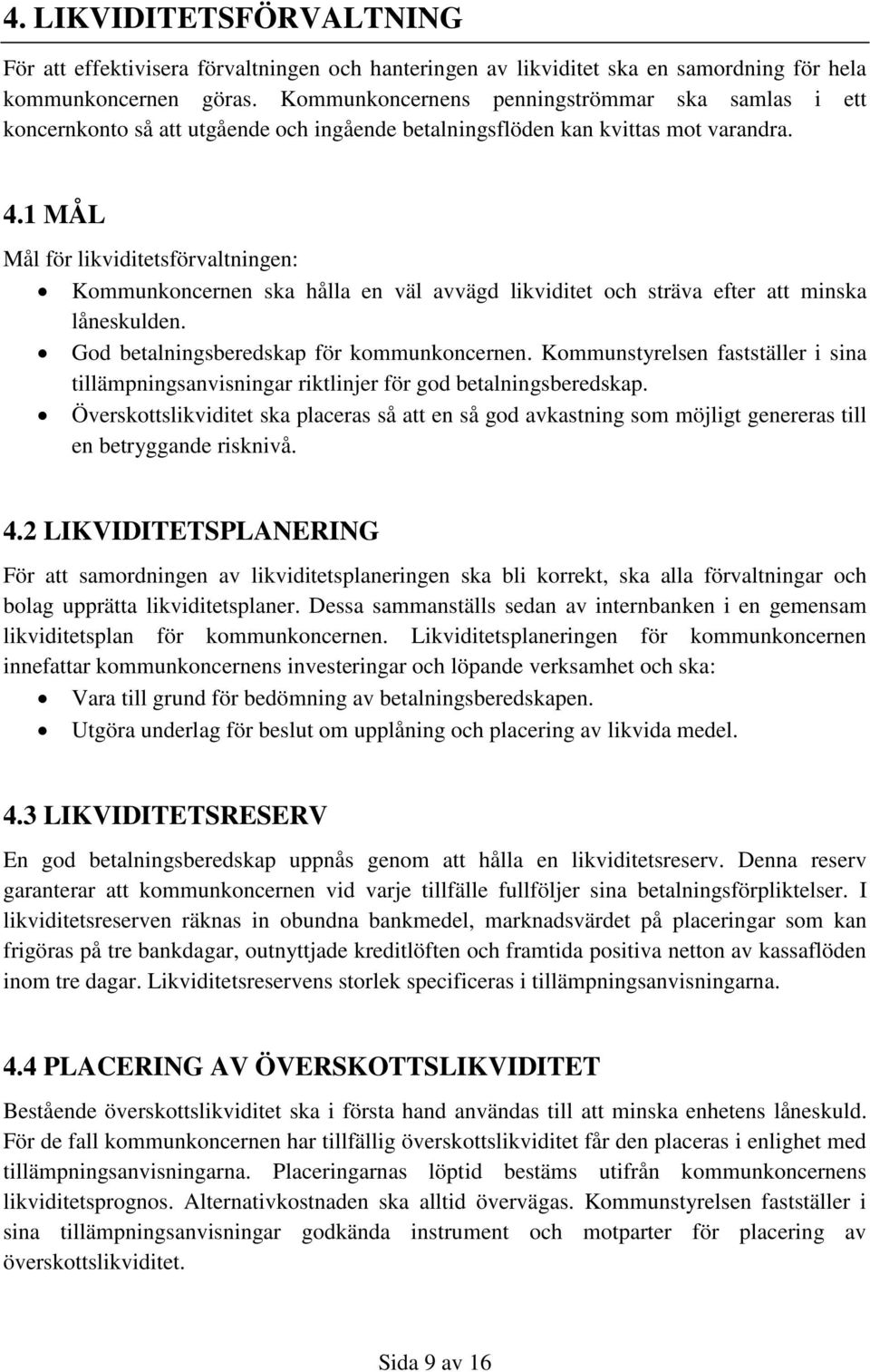 1 MÅL Mål för likviditetsförvaltningen: Kommunkoncernen ska hålla en väl avvägd likviditet och sträva efter att minska låneskulden. God betalningsberedskap för kommunkoncernen.