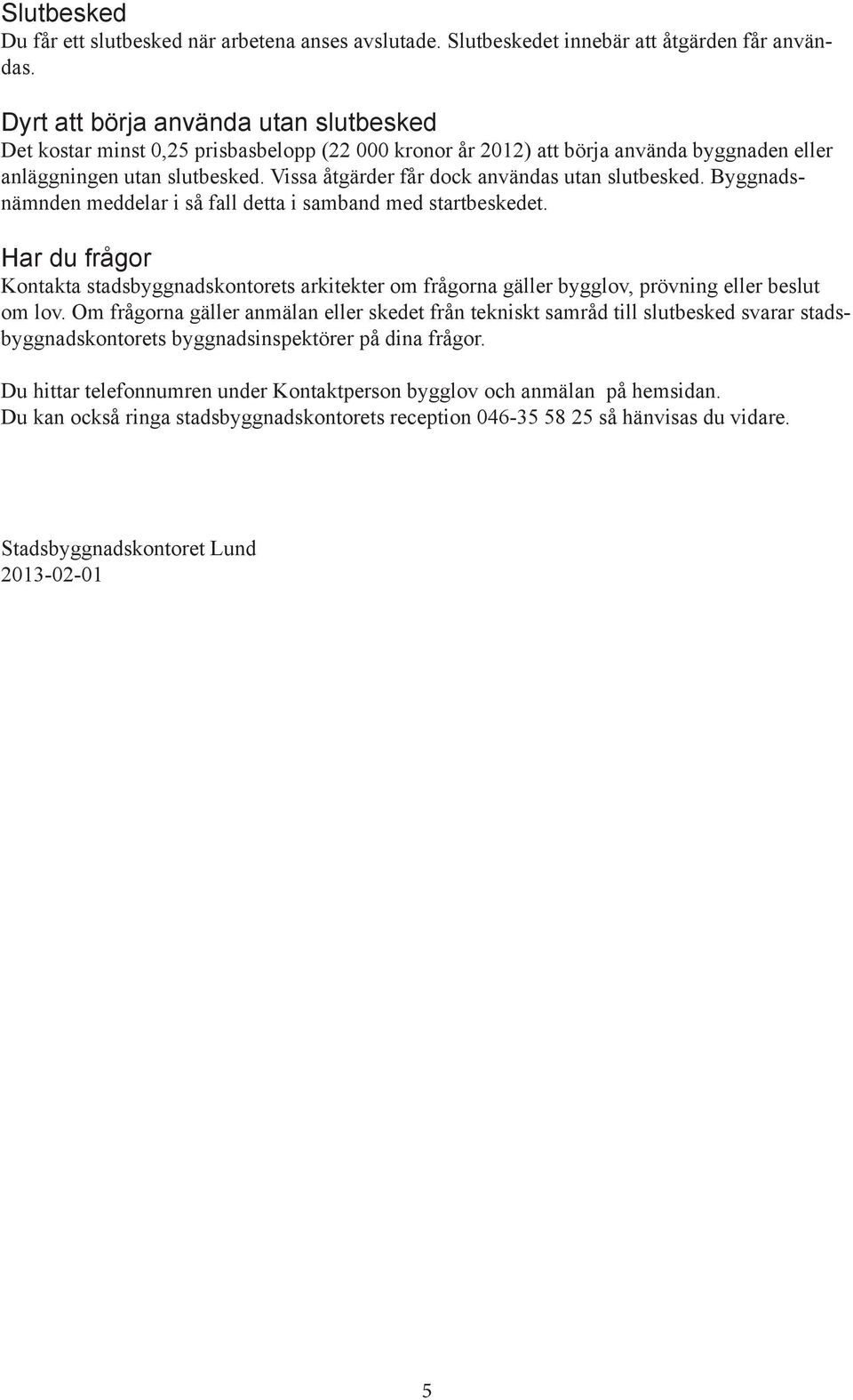 Vissa åtgärder får dock användas utan slutbesked. Byggnadsnämnden meddelar i så fall detta i samband med startbeskedet.