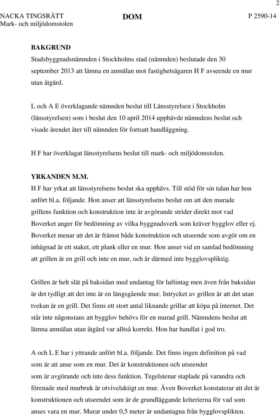 L och A E överklagande nämnden beslut till Länsstyrelsen i Stockholm (länsstyrelsen) som i beslut den 10 april 2014 upphävde nämndens beslut och visade ärendet åter till nämnden för fortsatt