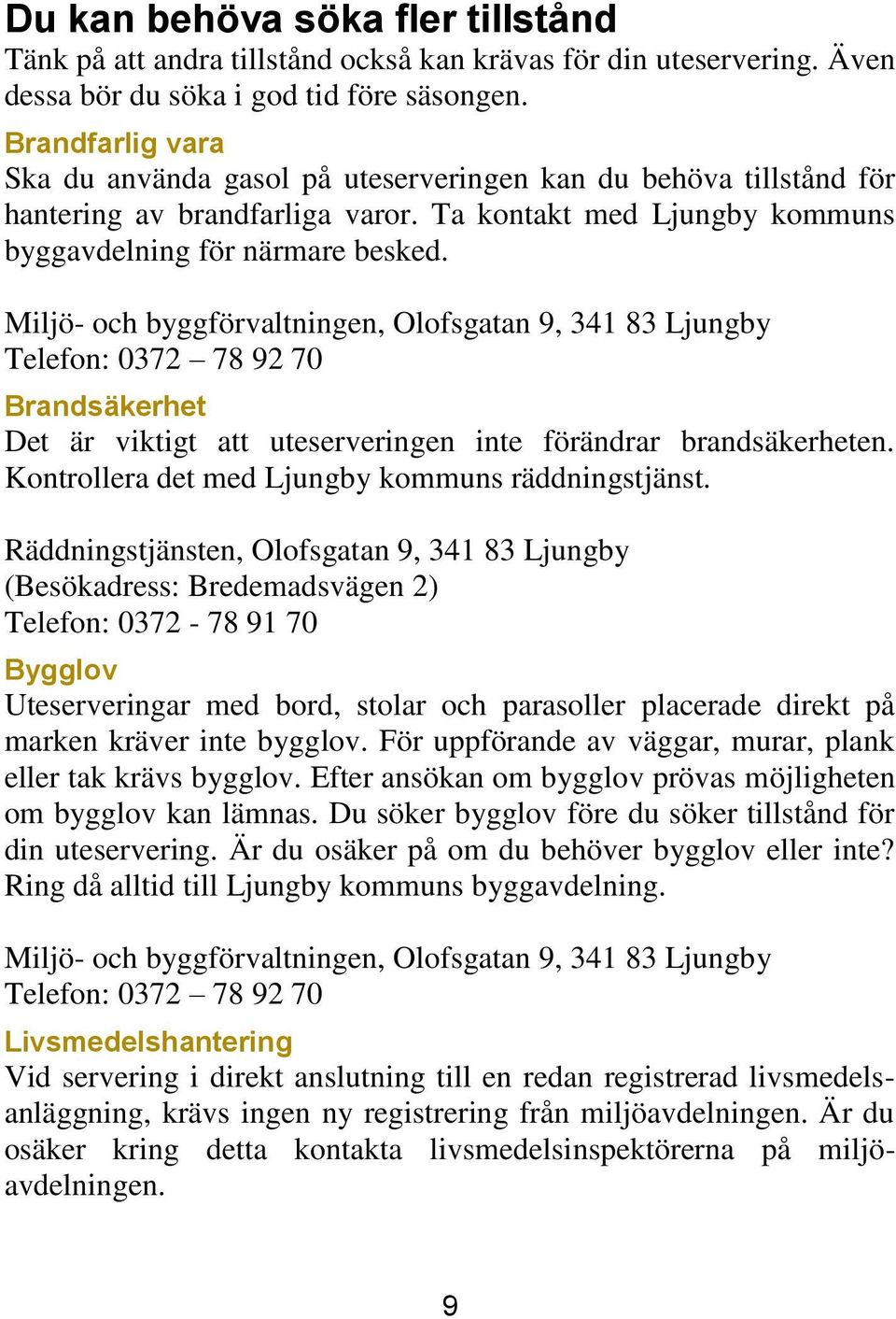 Miljö- och byggförvaltningen, Olofsgatan 9, 341 83 Ljungby Telefon: 0372 78 92 70 Brandsäkerhet Det är viktigt att uteserveringen inte förändrar brandsäkerheten.