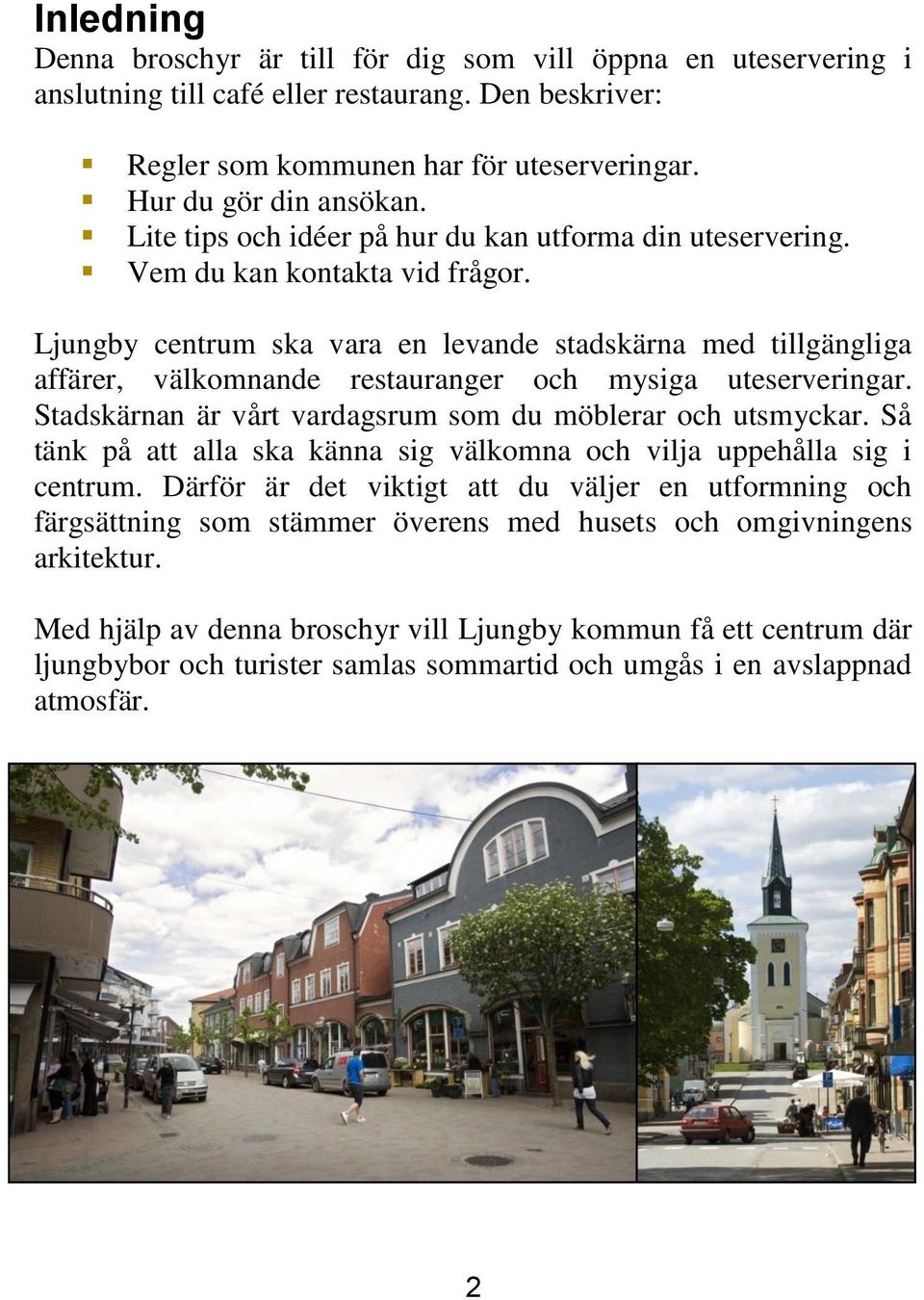 Ljungby centrum ska vara en levande stadskärna med tillgängliga affärer, välkomnande restauranger och mysiga uteserveringar. Stadskärnan är vårt vardagsrum som du möblerar och utsmyckar.