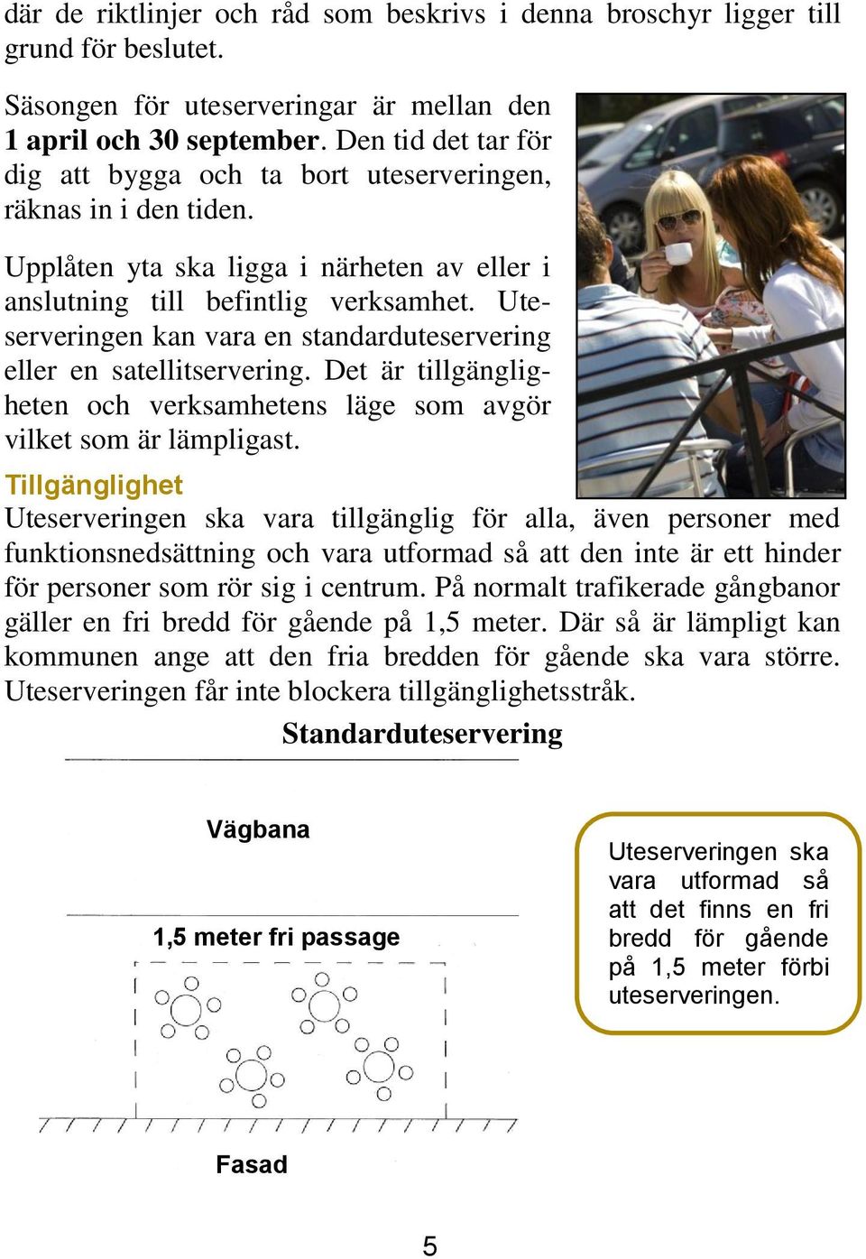 Uteserveringen kan vara en standarduteservering eller en satellitservering. Det är tillgängligheten och verksamhetens läge som avgör vilket som är lämpligast.