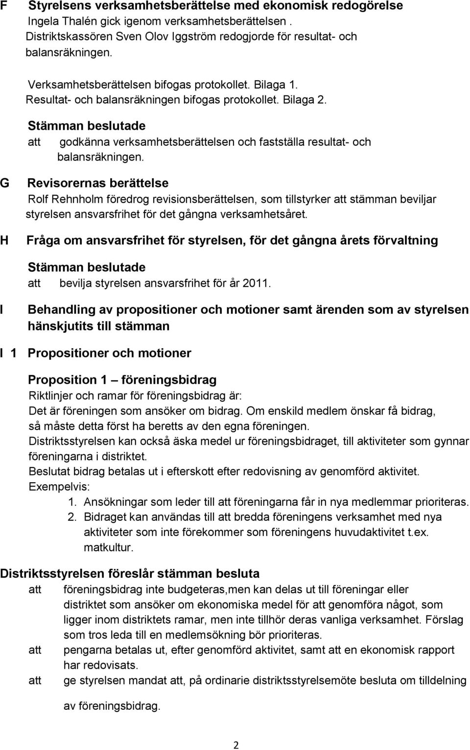 Stämman beslutade att godkänna verksamhetsberättelsen och fastställa resultat- och balansräkningen.