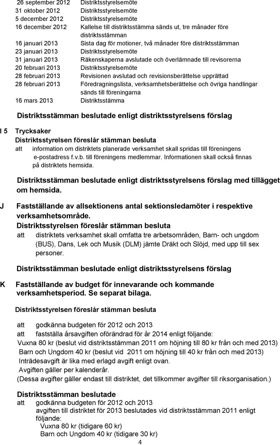 revisorerna 20 februari 2013 Distriktsstyrelsemöte 28 februari 2013 Revisionen avslutad och revisionsberättelse upprättad 28 februari 2013 Föredragningslista, verksamhetsberättelse och övriga