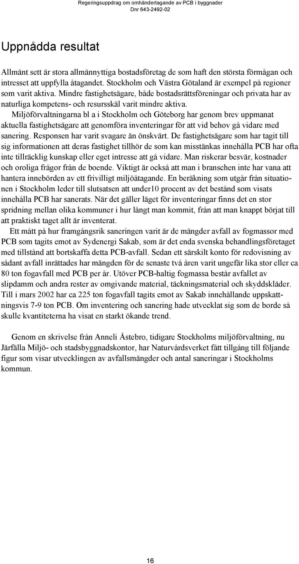 Miljöförvaltningarna bl a i Stockholm och Göteborg har genom brev uppmanat aktuella fastighetsägare att genomföra inventeringar för att vid behov gå vidare med sanering.