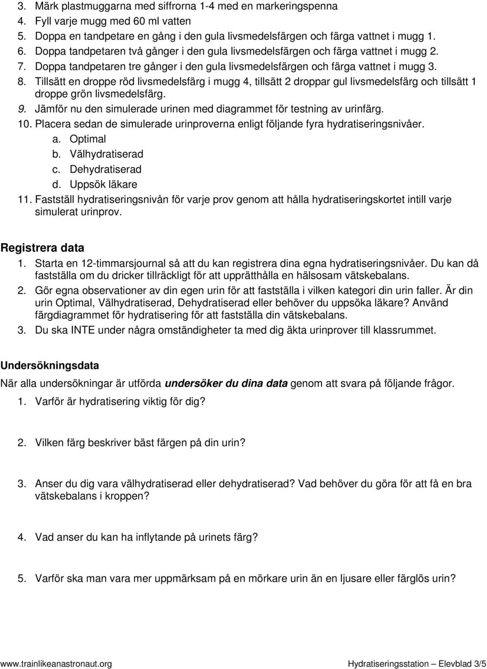 Tillsätt en droppe röd livsmedelsfärg i mugg 4, tillsätt 2 droppar gul livsmedelsfärg och tillsätt 1 droppe grön livsmedelsfärg. 9.