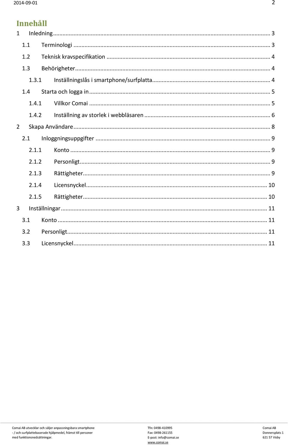 1 Inloggningsuppgifter... 9 2.1.1 Konto... 9 2.1.2 Personligt... 9 2.1.3 Rättigheter... 9 2.1.4 Licensnyckel... 10 2.1.5 Rättigheter.