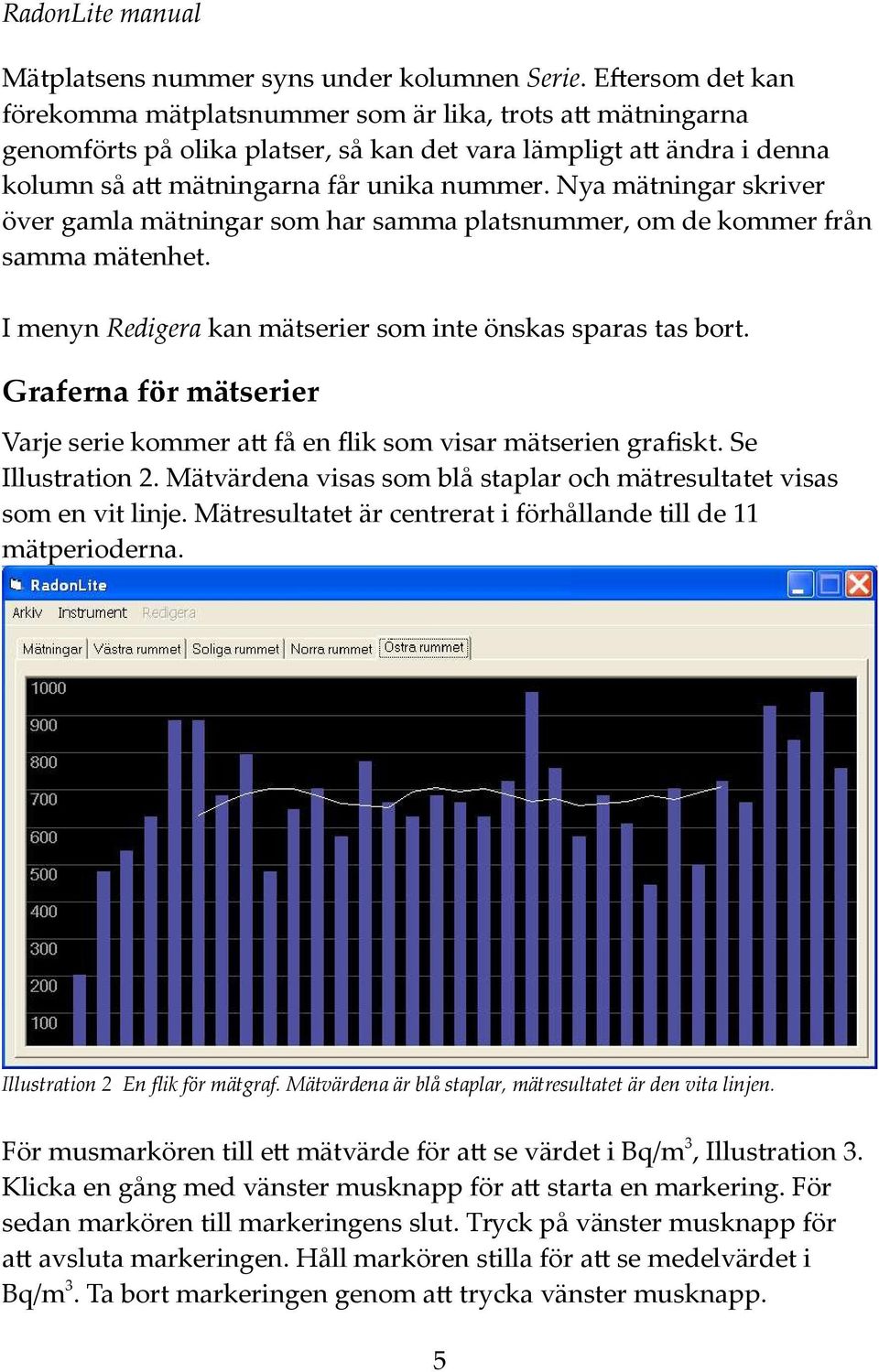 Nya mätningar skriver över gamla mätningar som har samma platsnummer, om de kommer från samma mätenhet. I menyn Redigera kan mätserier som inte önskas sparas tas ort.