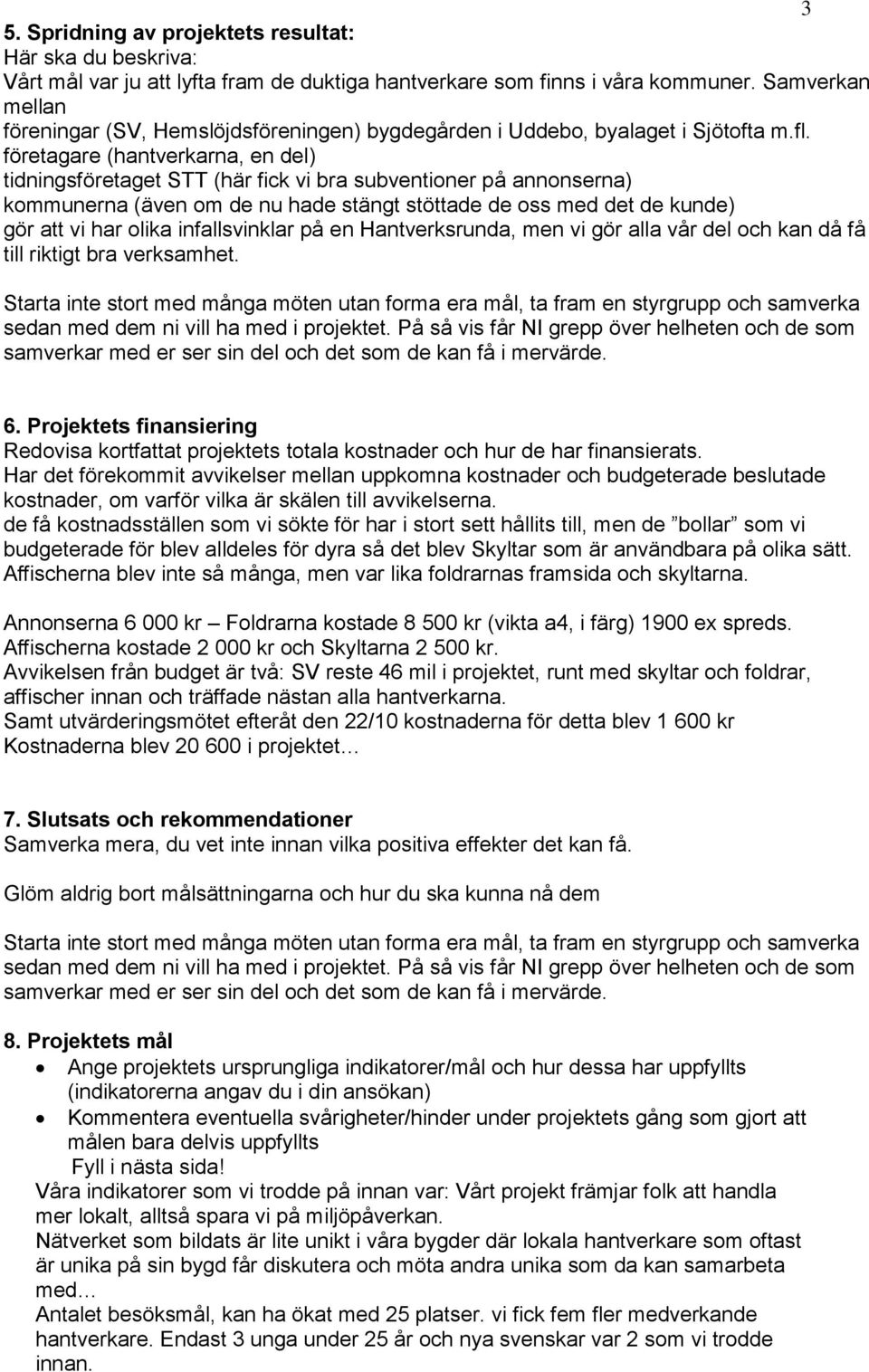 företagare (hantverkarna, en del) tidningsföretaget STT (här fick vi bra subventioner på annonserna) kommunerna (även om de nu hade stängt stöttade de oss med det de kunde) gör att vi har olika