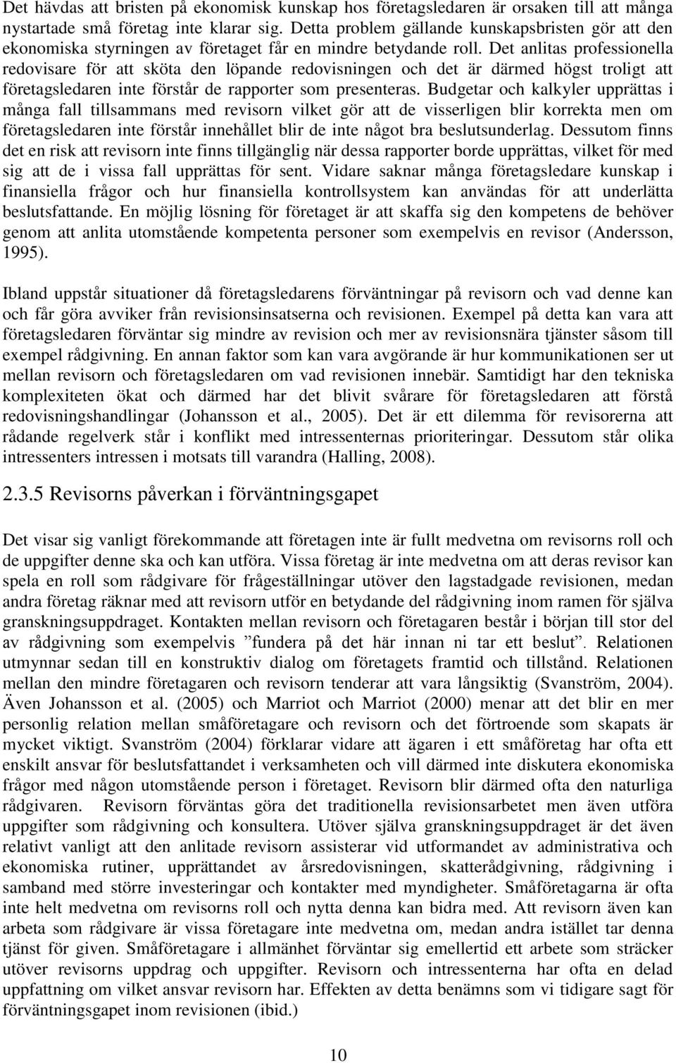 Det anlitas professionella redovisare för att sköta den löpande redovisningen och det är därmed högst troligt att företagsledaren inte förstår de rapporter som presenteras.