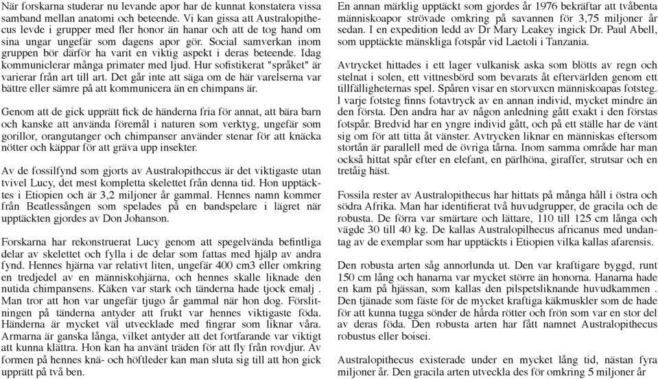 Social samverkan inom gruppen bör därför ha varit en viktig aspekt i deras beteende. Idag kommuniclerar många primater med ljud. Hur sofistikerat "språket" är varierar från art till art.