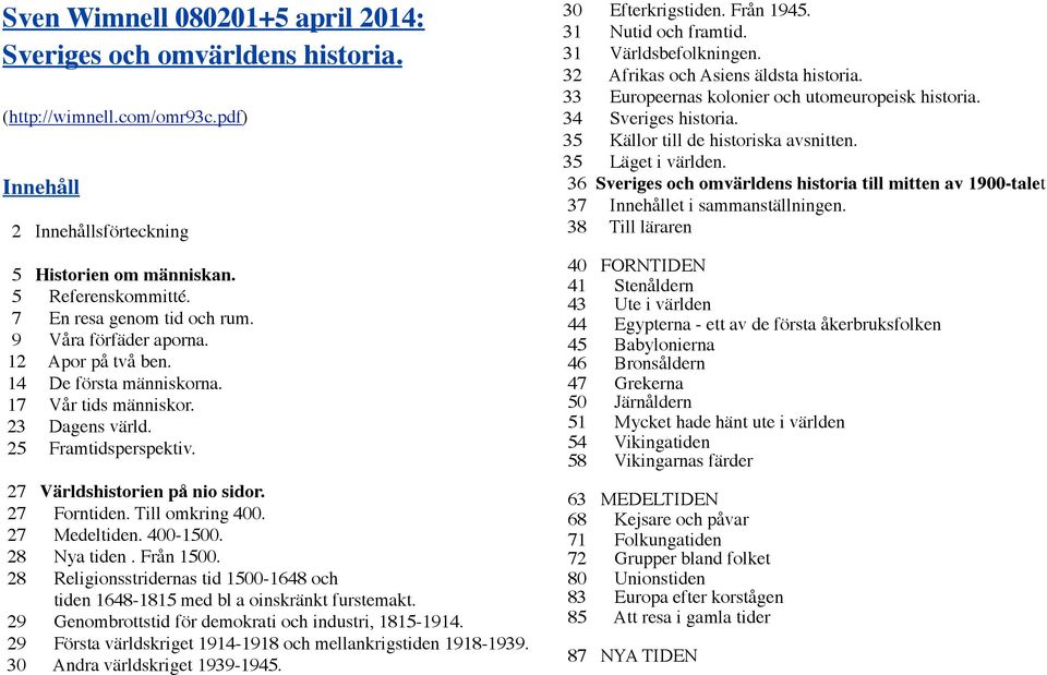 27 Forntiden. Till omkring 400. 27 Medeltiden. 400-1500. 28 Nya tiden. Från 1500. 28 Religionsstridernas tid 1500-1648 och tiden 1648-1815 med bl a oinskränkt furstemakt.