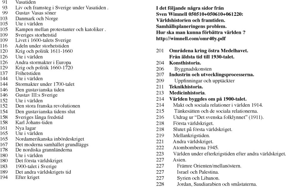 137 Frihetstiden 144 Ute i världen 144 Stormakter under 1700-talet 146 Den gustavianska tiden 146 Gustav III:s Sverige 152 Ute i världen 152 Den stora franska revolutionen 154 Den gustavianska tidens