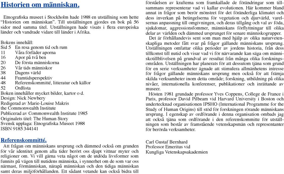 Bokens innehåll: Sid 5 En resa genom tid och rum 11 Våra förfäder aporna 16 Apor på två ben 20 De första människorna 26 Vår tids människor 38 Dagens värld 44 Framtidsperspektiv 48 Referenskommitté,