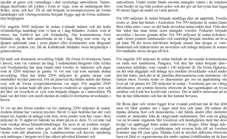 För ungefär 3000 miljoner år sedan svalnade månen och det kalla oföränderliga landskap som vi kan se i dag bildades. Jorden, som är större, har förblivit het och föränderlig.