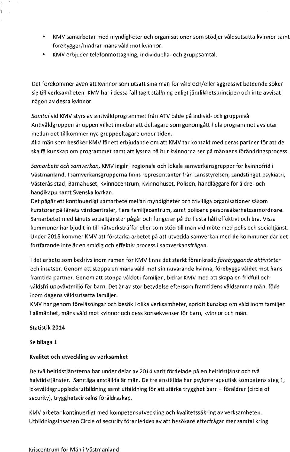 KMV har i dessa fall tagit ställning enligt jämlikhetsprincipen och inte avvisat någon av dessa kvinnor. Samtalvid KMV styrs av antivåldprogrammet från ATV både på individ- och gruppnivå.